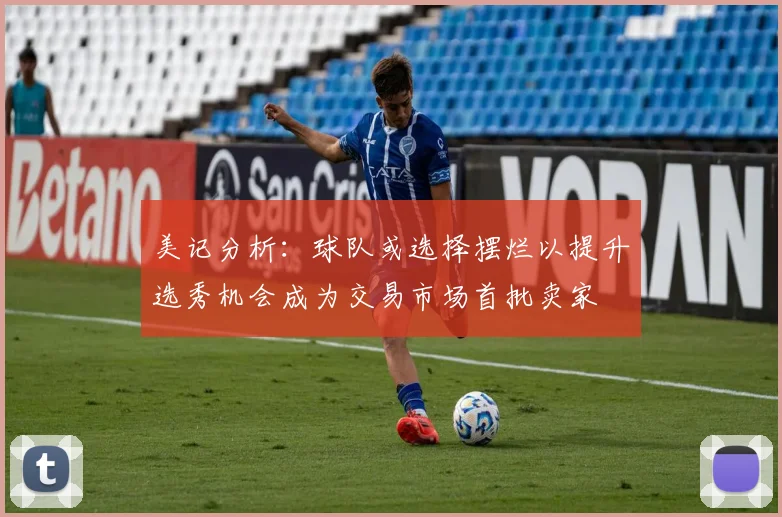 美记分析：球队或选择摆烂以提升选秀机会成为交易市场首批卖家