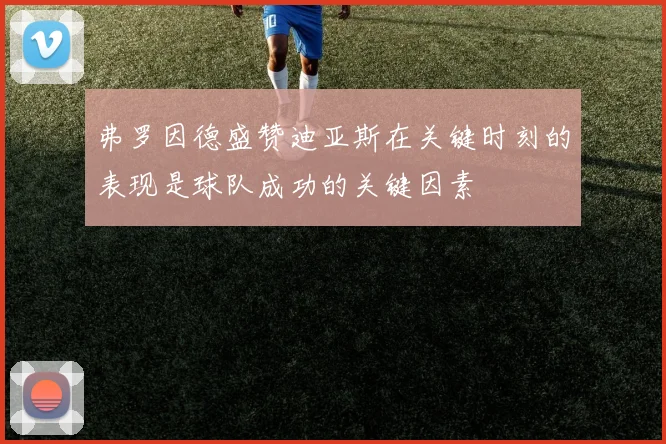 弗罗因德盛赞迪亚斯在关键时刻的表现是球队成功的关键因素