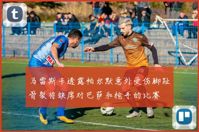 马雷斯卡透露帕尔默意外受伤脚趾骨裂将缺席对巴萨和枪手的比赛