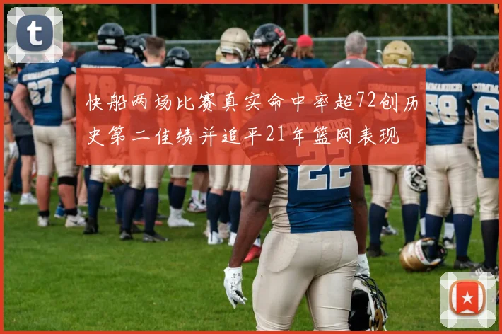 快船两场比赛真实命中率超72创历史第二佳绩并追平21年篮网表现