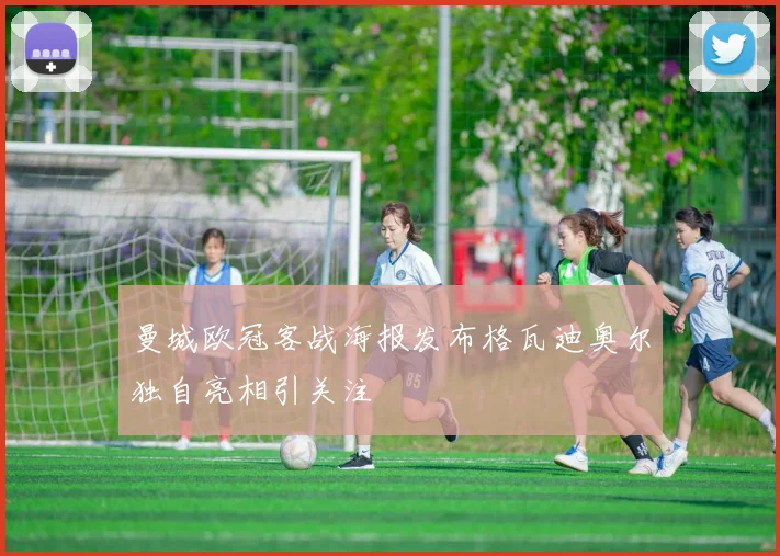 曼城欧冠客战海报发布格瓦迪奥尔独自亮相引关注