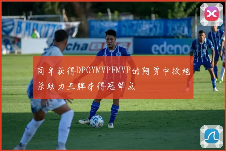 同年获得DPOYMVPFMVP的阿贾中投绝杀助力王牌夺得冠军点