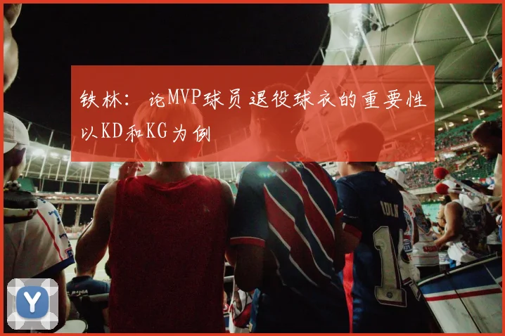 铁林：论MVP球员退役球衣的重要性以KD和KG为例