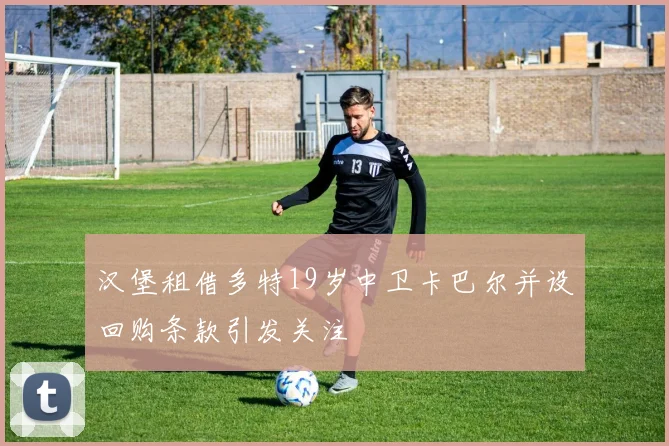 汉堡租借多特19岁中卫卡巴尔并设回购条款引发关注