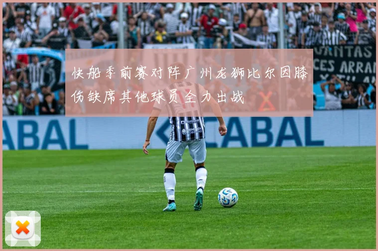 快船季前赛对阵广州龙狮比尔因膝伤缺席其他球员全力出战