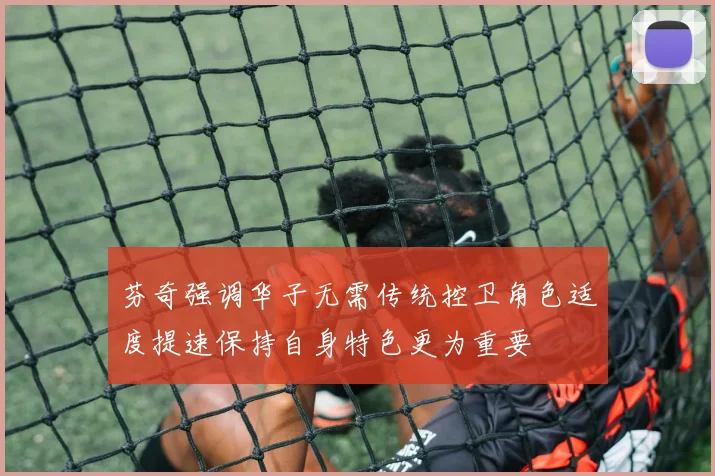 芬奇强调华子无需传统控卫角色适度提速保持自身特色更为重要