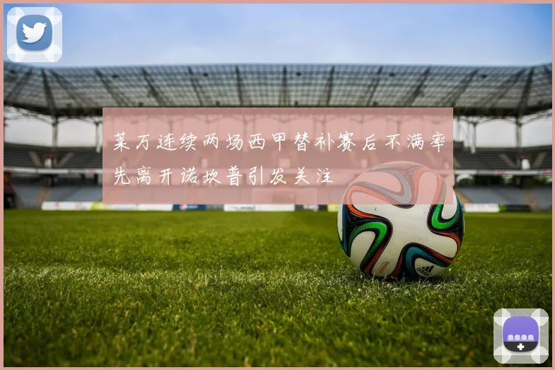 莱万连续两场西甲替补赛后不满率先离开诺坎普引发关注