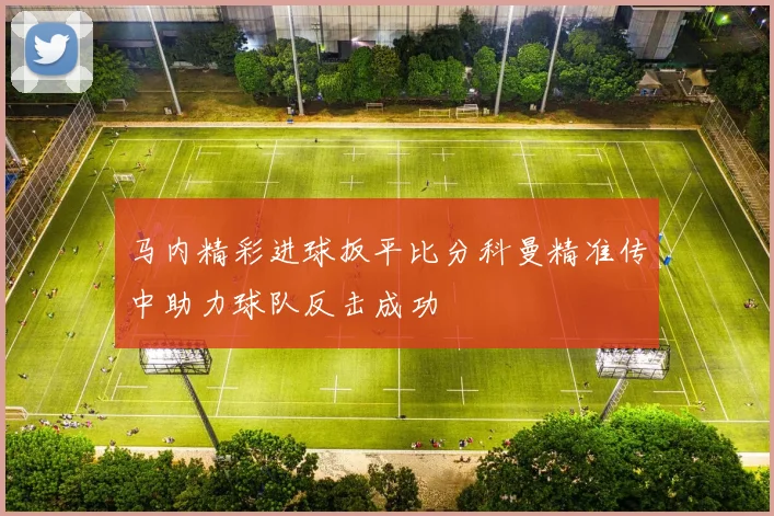 马内精彩进球扳平比分科曼精准传中助力球队反击成功